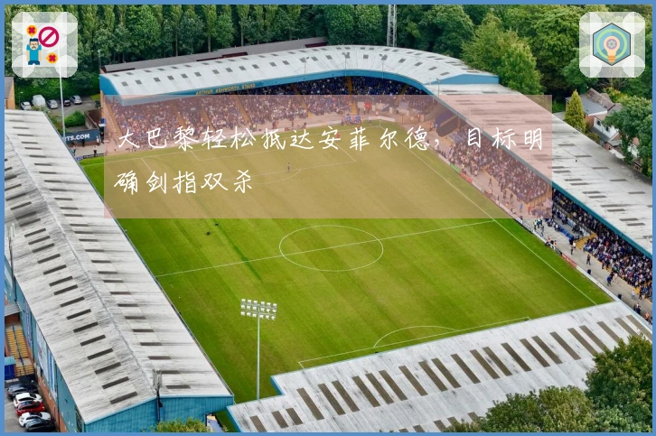 大巴黎轻松抵达安菲尔德，目标明确剑指双杀
