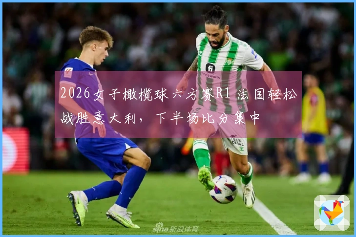 2026女子橄榄球六方赛R1 法国轻松战胜意大利，下半场比分集中