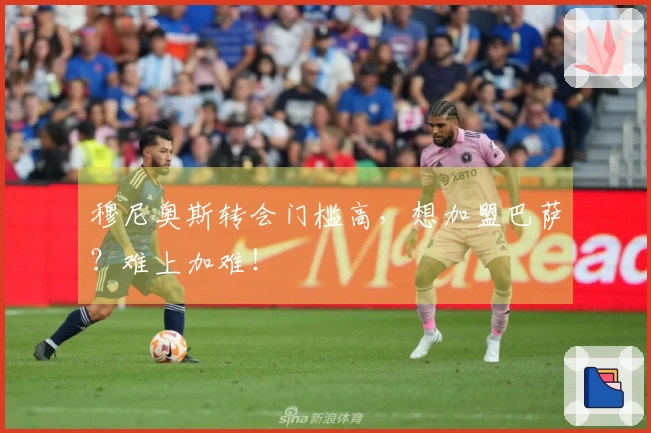 穆尼奥斯转会门槛高，想加盟巴萨？难上加难！