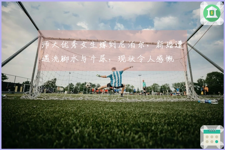 师大优秀女生嫁到尼泊尔，新婚遭遇洗脚水与牛尿，现状令人感慨