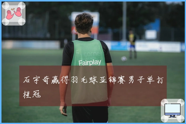 石宇奇赢得羽毛球亚锦赛男子单打桂冠