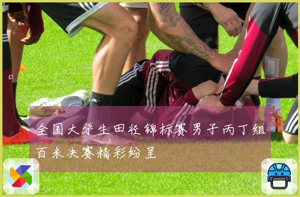 全国大学生田径锦标赛男子丙丁组百米决赛精彩纷呈
