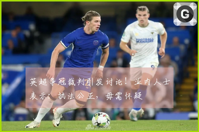 英超争冠裁判引发讨论！业内人士表示：执法公正，毋需怀疑