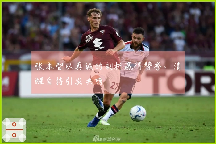 张本智以真诚的剖析赢得赞誉，清醒自持引发共鸣