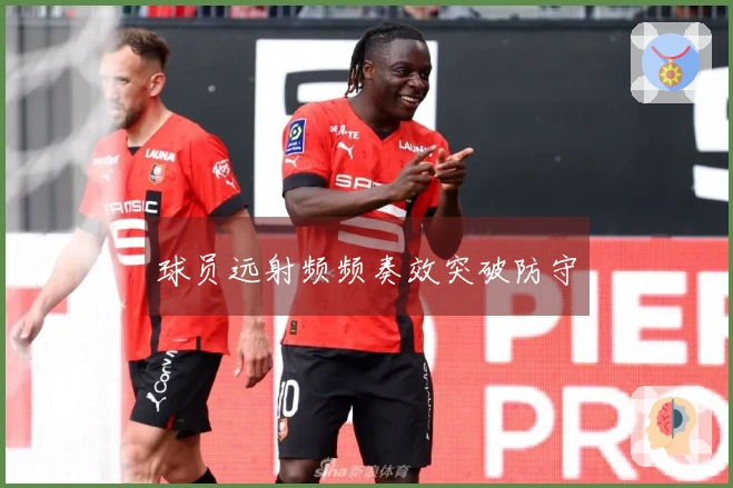 球员远射频频奏效突破防守