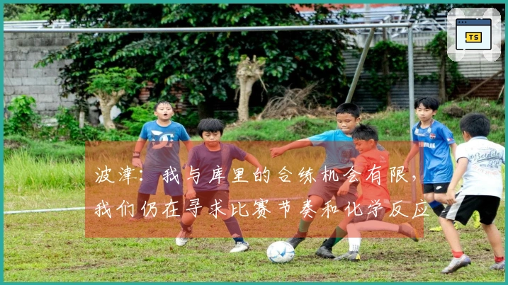 波津：我与库里的合练机会有限，我们仍在寻求比赛节奏和化学反应