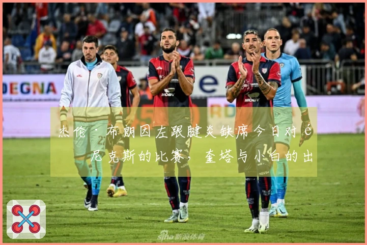 杰伦·布朗因左跟腱炎缺席今日对阵尼克斯的比赛，奎塔与小白的出战仍悬而未决！