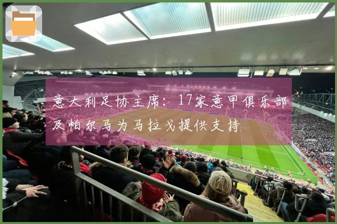 意大利足协主席：17家意甲俱乐部及帕尔马为马拉戈提供支持