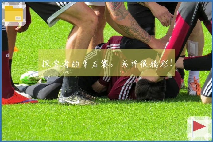 探索者的季后赛，或许很精彩！