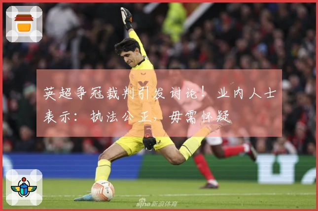 英超争冠裁判引发讨论！业内人士表示：执法公正，毋需怀疑